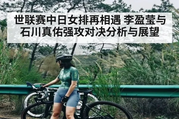 世联赛中日女排再相遇 李盈莹与石川真佑强攻对决分析与展望（kaiyun）