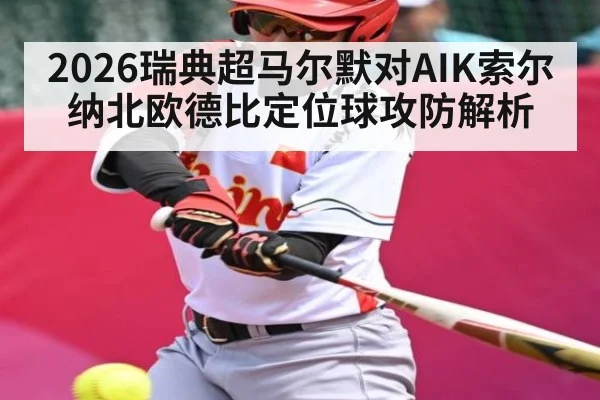 2026瑞典超马尔默对AIK索尔纳北欧德比定位球攻防解析 | kaiyun