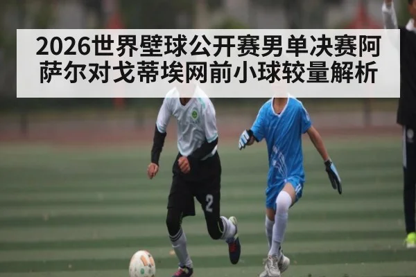 2026世界壁球公开赛男单决赛阿萨尔对戈蒂埃网前小球较量解析