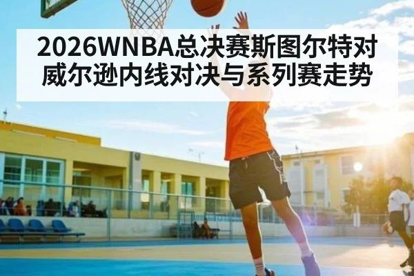 2026WNBA总决赛斯图尔特对威尔逊内线对决与系列赛走势