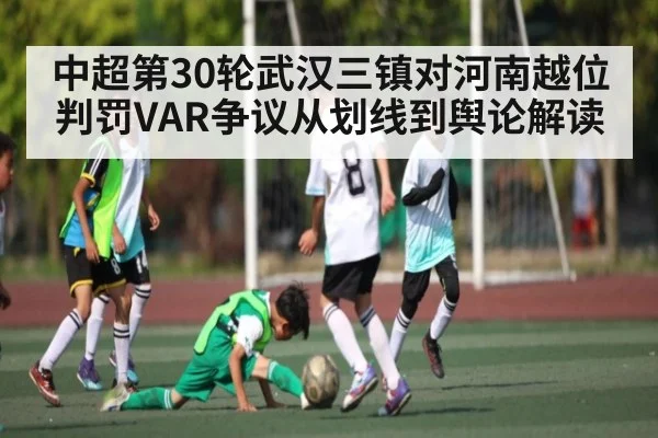 中超第30轮武汉三镇对河南越位判罚VAR争议从划线到舆论解读