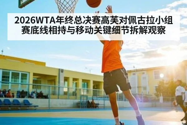 2026WTA年终总决赛高芙对佩古拉小组赛底线相持与移动关键细节拆解观察